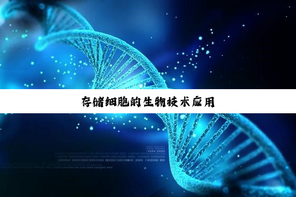 今日科普|存储细胞的生物技术应用