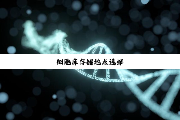 细胞库存储地点选择