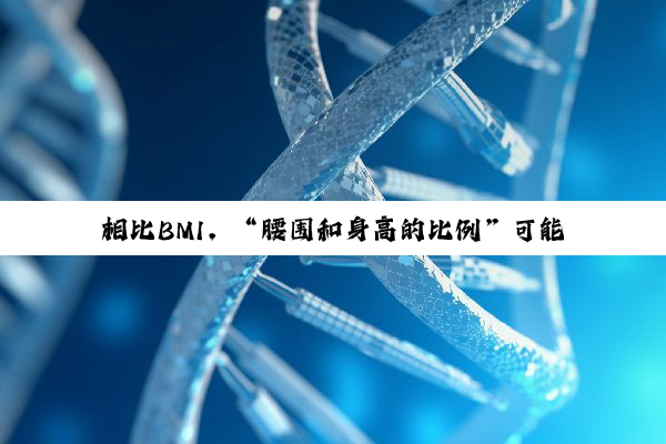 相比BMI，“腰围和身高的比例”可能是更好的心衰指标