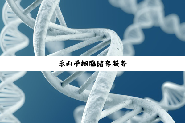 乐山干细胞储存服务
