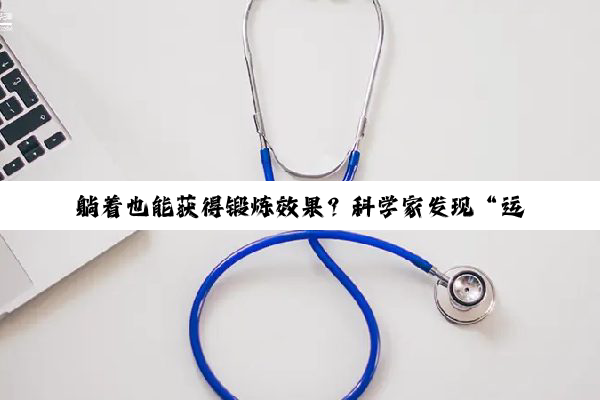 躺着也能获得锻炼效果？科学家发现“运动抗衰”的关键分子