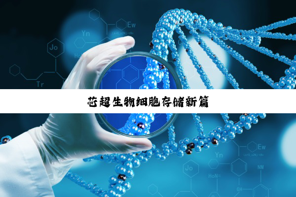 芯超生物细胞存储新篇