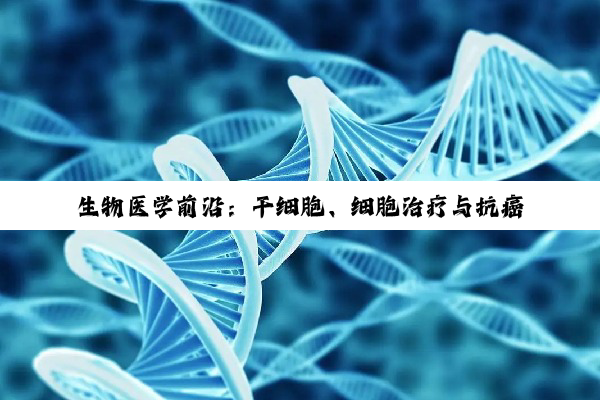 生物医学前沿：干细胞、细胞治疗与抗癌新突破