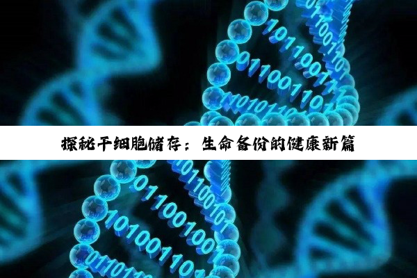 【科普解答】探秘干细胞储存：生命备份的健康新篇
